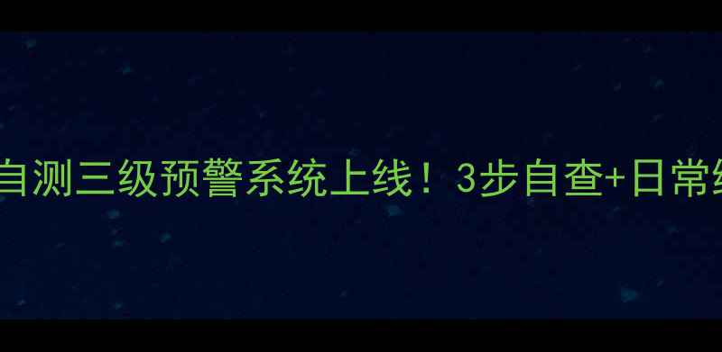 图片 🌟心理健康自测三级预警系统上线！3步自查+日常维护指南💡2