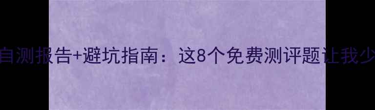 图片 🌟心理健康自测报告+避坑指南：这8个免费测评题让我少走3年弯路2