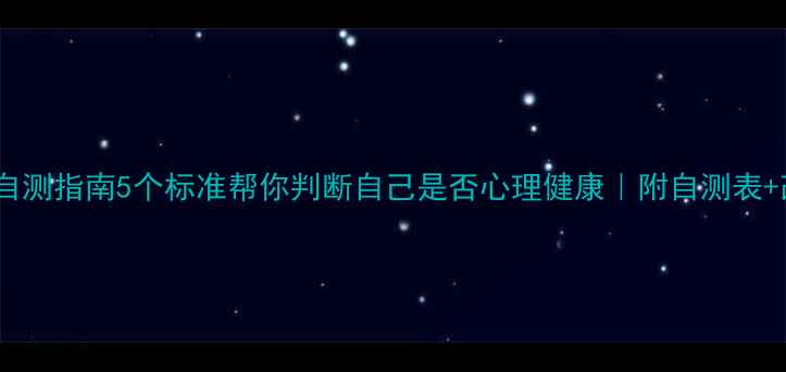 图片 🌟心理健康自测指南5个标准帮你判断自己是否心理健康｜附自测表+改善方法🌸1