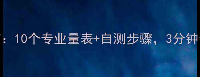 图片 🌟心理健康自测指南：10个专业量表+自测步骤，3分钟帮你找到心理状态🌟