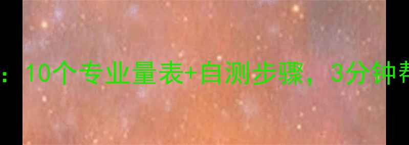 图片 🌟心理健康自测指南：10个专业量表+自测步骤，3分钟帮你找到心理状态🌟1