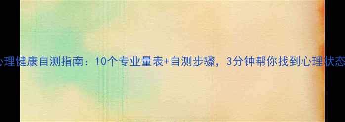 图片 🌟心理健康自测指南：10个专业量表+自测步骤，3分钟帮你找到心理状态🌟2