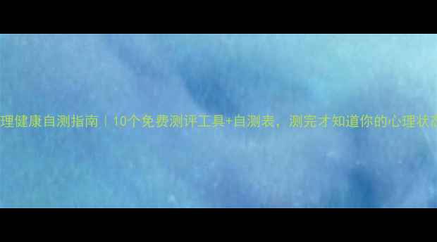 图片 🌟心理健康自测指南｜10个免费测评工具+自测表，测完才知道你的心理状态！2