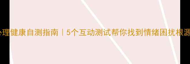 图片 🌟心理健康自测指南｜5个互动测试帮你找到情绪困扰根源🌟1