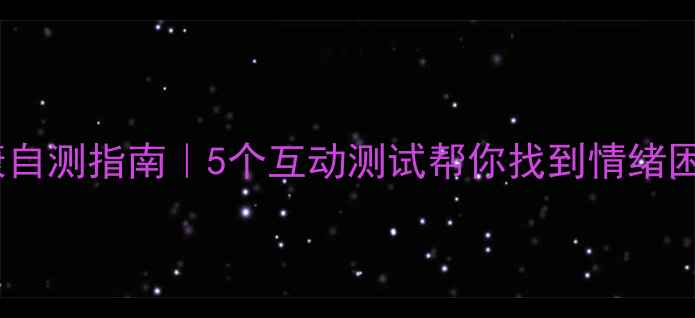 图片 🌟心理健康自测指南｜5个互动测试帮你找到情绪困扰根源🌟2