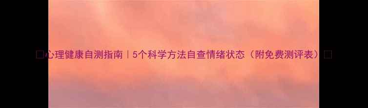图片 🌟心理健康自测指南｜5个科学方法自查情绪状态（附免费测评表）🌟