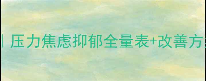 图片 🌟心理健康自测指南｜压力焦虑抑郁全量表+改善方案（附自测工具包）2