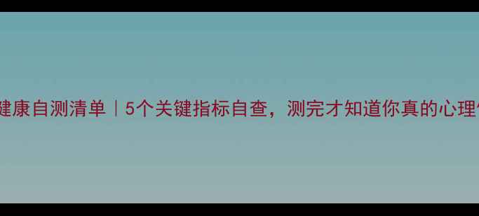 图片 🌟心理健康自测清单｜5个关键指标自查，测完才知道你真的心理健康！2