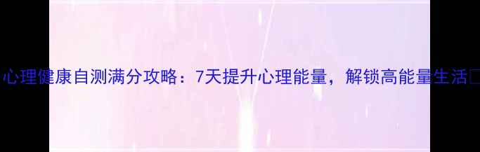 图片 🌟心理健康自测满分攻略：7天提升心理能量，解锁高能量生活🌟2