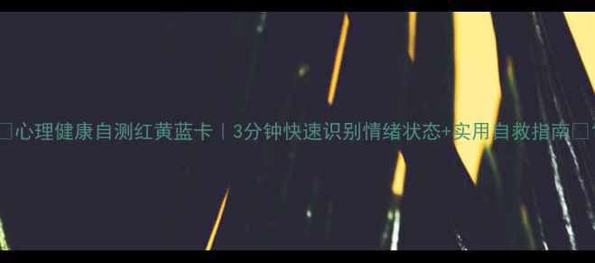 图片 🌟心理健康自测红黄蓝卡｜3分钟快速识别情绪状态+实用自救指南🌟1
