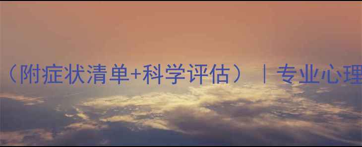 图片 🌟心理健康自测量表（附症状清单+科学评估）｜专业心理师解读你的情绪状态