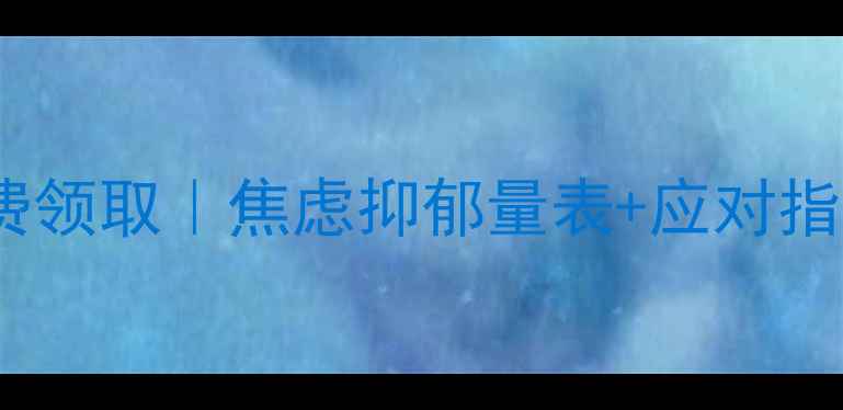 图片 🌟心理健康自测问卷免费领取｜焦虑抑郁量表+应对指南｜附专业量表云下载1