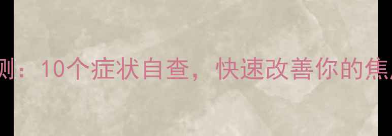图片 🌟心理健康自测：10个症状自查，快速改善你的焦虑抑郁情绪！1