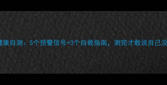 图片 🌟心理健康自测：5个预警信号+3个自救指南，测完才敢说自己没风险🌟1