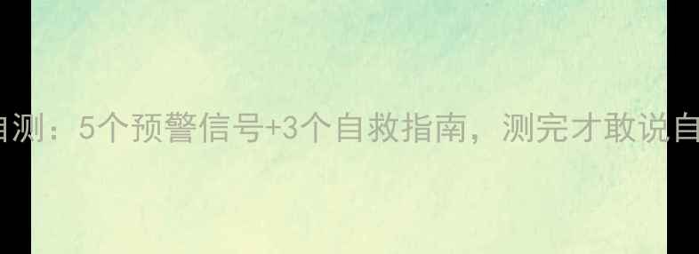 图片 🌟心理健康自测：5个预警信号+3个自救指南，测完才敢说自己没风险🌟2