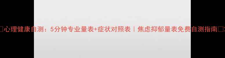 图片 🌟心理健康自测：5分钟专业量表+症状对照表｜焦虑抑郁量表免费自测指南💡2