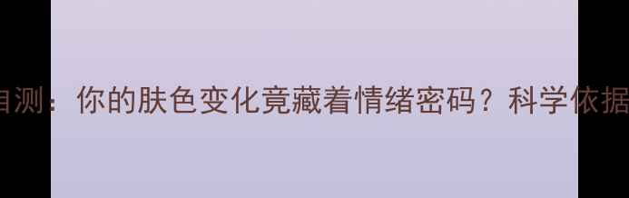 图片 🌟心理健康自测：你的肤色变化竟藏着情绪密码？科学依据+实用指南🌟