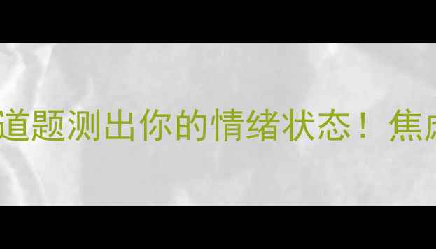 图片 🌟心理健康自测｜10道题测出你的情绪状态！焦虑抑郁敏感都能查✨1