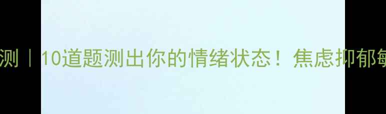 图片 🌟心理健康自测｜10道题测出你的情绪状态！焦虑抑郁敏感都能查✨2