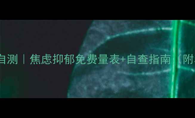 图片 🌟心理健康自测｜焦虑抑郁免费量表+自查指南（附真实案例）2