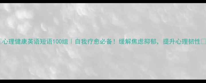 图片 🌟心理健康英语短语100组｜自我疗愈必备！缓解焦虑抑郁，提升心理韧性🌟1