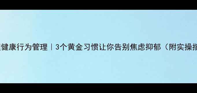 图片 🌟心理健康行为管理｜3个黄金习惯让你告别焦虑抑郁（附实操指南）2