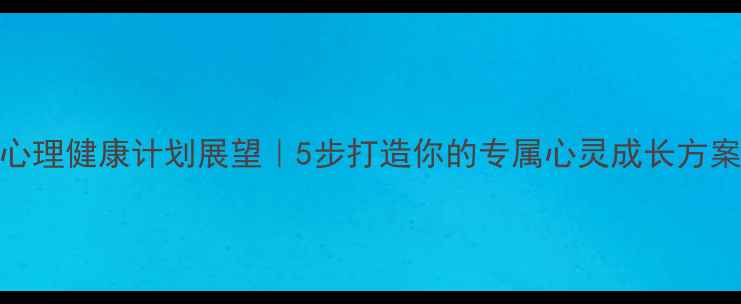 图片 🌟心理健康计划展望｜5步打造你的专属心灵成长方案✨