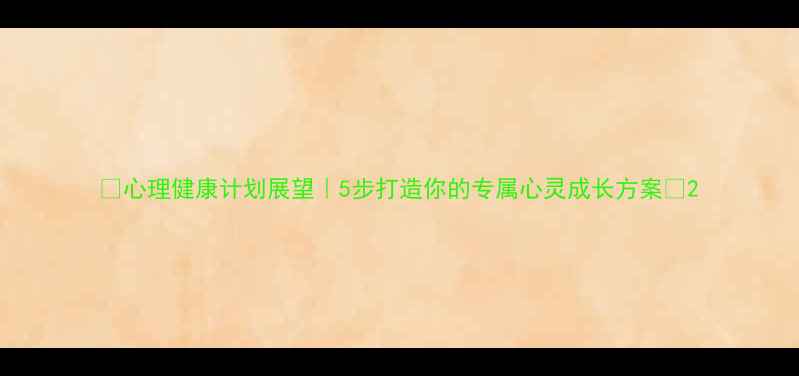 图片 🌟心理健康计划展望｜5步打造你的专属心灵成长方案✨2