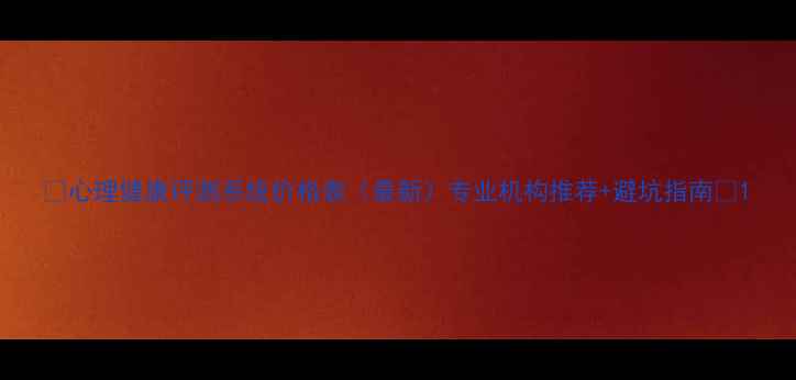 图片 🌟心理健康评测系统价格表（最新）专业机构推荐+避坑指南🌟1