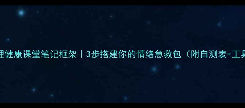 图片 🌟心理健康课堂笔记框架｜3步搭建你的情绪急救包（附自测表+工具包）