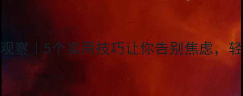 图片 🌟心理健康课堂观察｜5个实用技巧让你告别焦虑，轻松应对生活压力