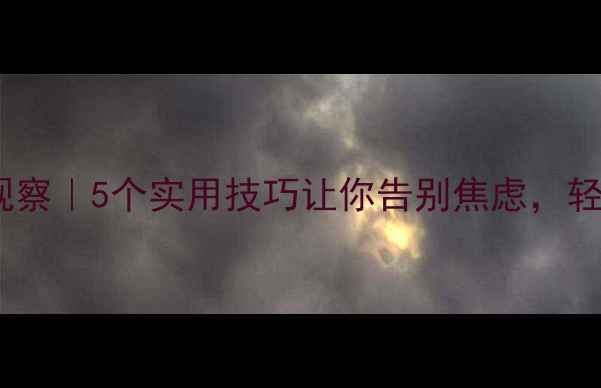 图片 🌟心理健康课堂观察｜5个实用技巧让你告别焦虑，轻松应对生活压力2