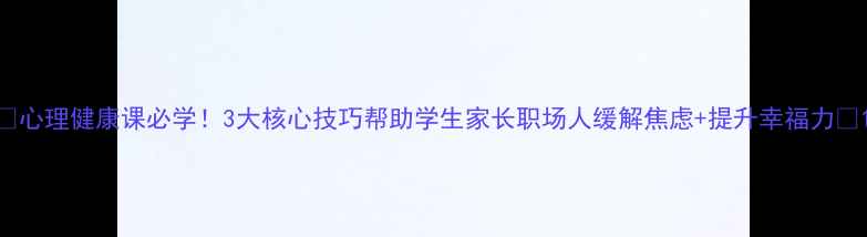 图片 🌟心理健康课必学！3大核心技巧帮助学生家长职场人缓解焦虑+提升幸福力💪1