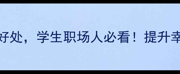 图片 🌟心理健康课的5大好处，学生职场人必看！提升幸福感秘籍大公开✨2
