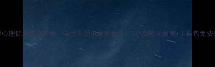 图片 🌟心理健康课这样教，学生主动求助率翻倍！5个高转化案例+工具包免费领