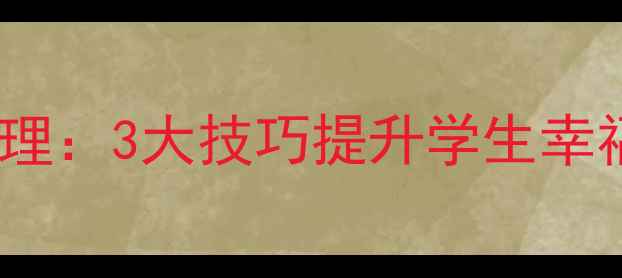 图片 🌟心理健康赋能班级管理：3大技巧提升学生幸福感+班主任必看指南💡