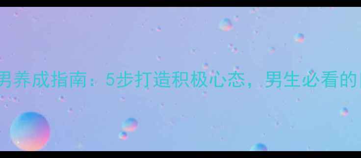 图片 🌟心理健康阳光男养成指南：5步打造积极心态，男生必看的自我提升秘籍！2