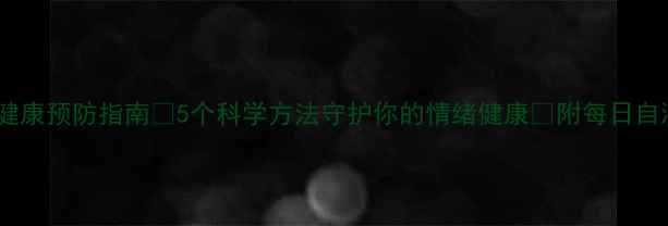 图片 🌟心理健康预防指南💡5个科学方法守护你的情绪健康🌟附每日自测表📅1