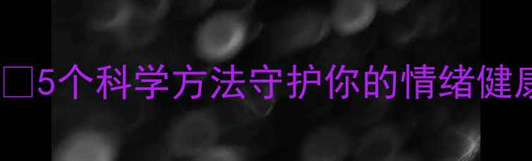 图片 🌟心理健康预防指南💡5个科学方法守护你的情绪健康🌟附每日自测表📅2