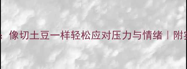 图片 🌟心理健康：像切土豆一样轻松应对压力与情绪｜附实操指南🌟1