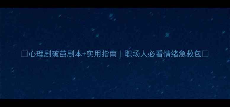 图片 🌟心理剧破茧剧本+实用指南｜职场人必看情绪急救包🌟