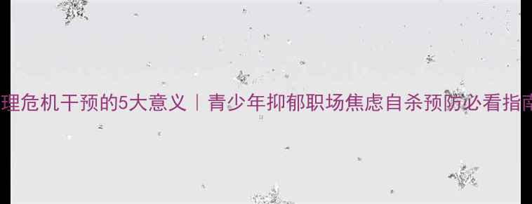 图片 🌟心理危机干预的5大意义｜青少年抑郁职场焦虑自杀预防必看指南🌟1