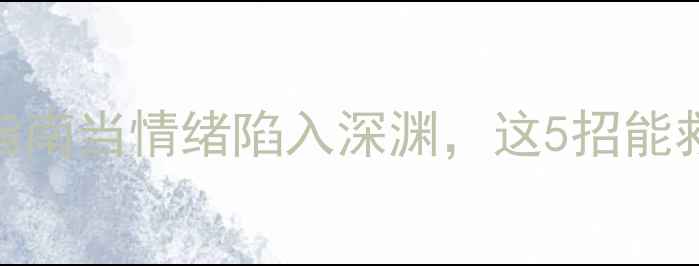 图片 🌟心理危机自救指南当情绪陷入深渊，这5招能救命！收藏自查！