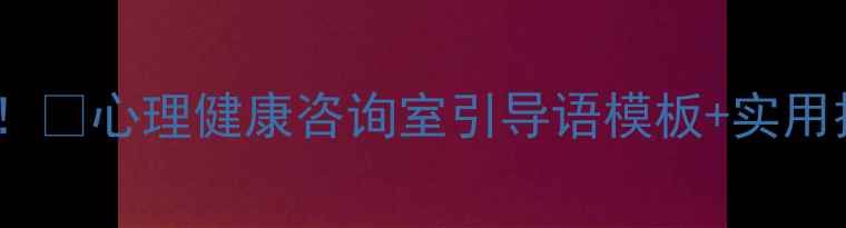 图片 🌟心理咨询室沟通必看！🌱心理健康咨询室引导语模板+实用技巧（附真实案例）✨2