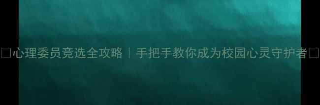 图片 🌟心理委员竞选全攻略｜手把手教你成为校园心灵守护者✨