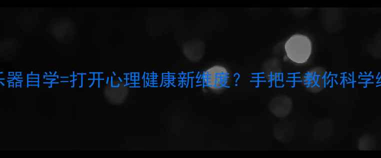 图片 🌟心理学+乐器自学=打开心理健康新维度？手把手教你科学练习指南🎵2