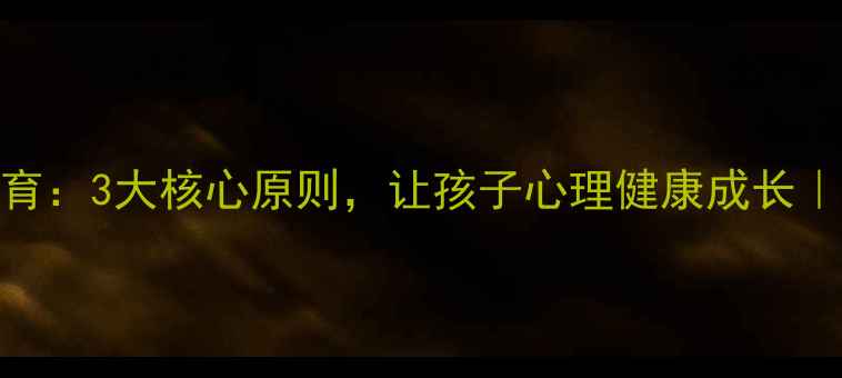 图片 🌟心理学+家庭教育：3大核心原则，让孩子心理健康成长｜亲子沟通干货🌟2