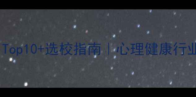 图片 🌟心理学专业排名Top10+选校指南｜心理健康行业前景+报考避坑全