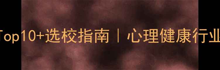 图片 🌟心理学专业排名Top10+选校指南｜心理健康行业前景+报考避坑全2