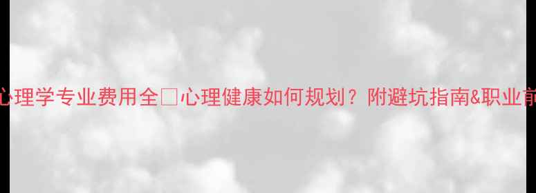 图片 🌟心理学专业费用全💰心理健康如何规划？附避坑指南&职业前景